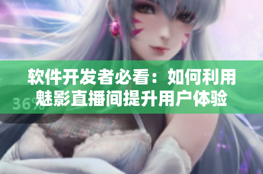 软件开发者必看：如何利用魅影直播间提升用户体验