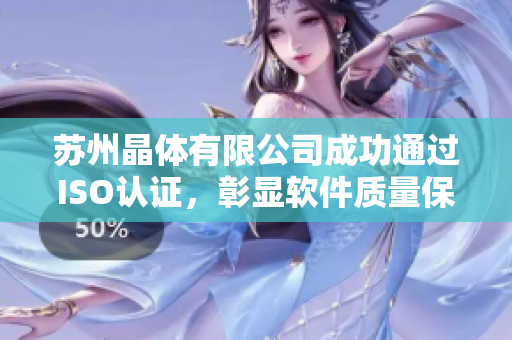 苏州晶体有限公司成功通过ISO认证，彰显软件质量保障实力