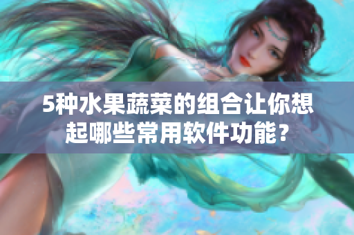 5种水果蔬菜的组合让你想起哪些常用软件功能？
