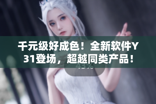 千元级好成色！全新软件Y31登场，超越同类产品！