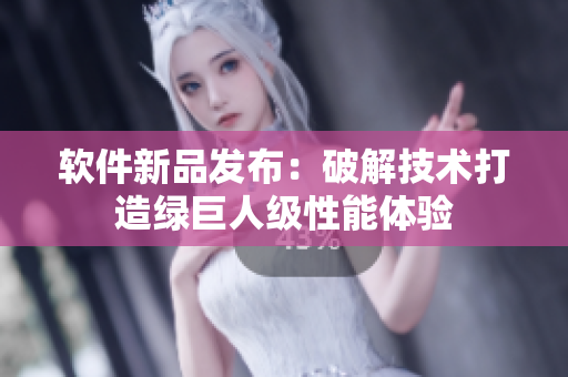 软件新品发布：破解技术打造绿巨人级性能体验