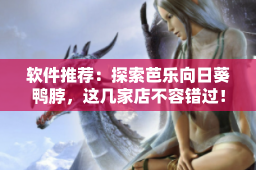 软件推荐：探索芭乐向日葵鸭脖，这几家店不容错过！
