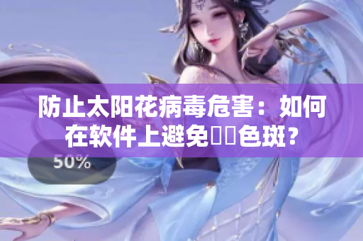 防止太阳花病毒危害：如何在软件上避免卍卍色斑？