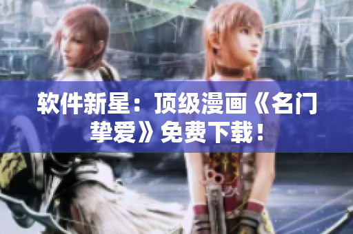 软件新星：顶级漫画《名门挚爱》免费下载！