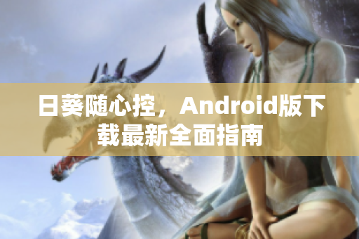 日葵随心控，Android版下载最新全面指南