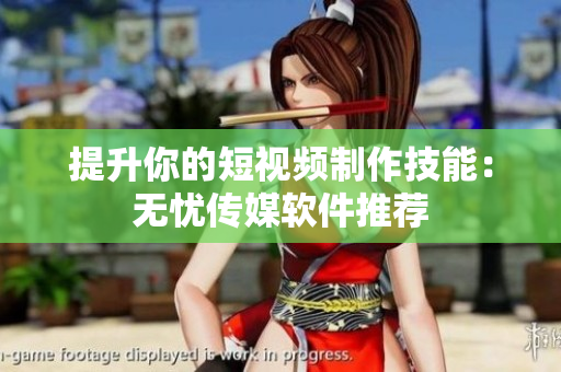 提升你的短视频制作技能：无忧传媒软件推荐