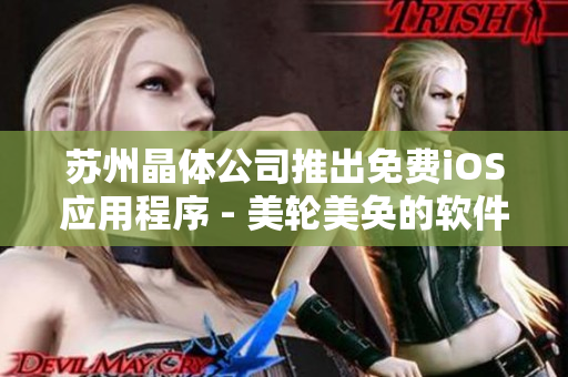 苏州晶体公司推出免费iOS应用程序 - 美轮美奂的软件体验！