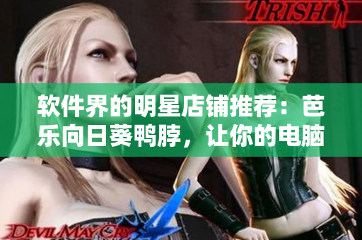 软件界的明星店铺推荐：芭乐向日葵鸭脖，让你的电脑流畅爽快