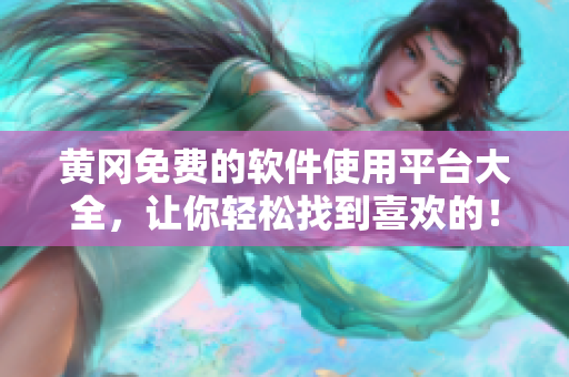 黄冈免费的软件使用平台大全，让你轻松找到喜欢的！