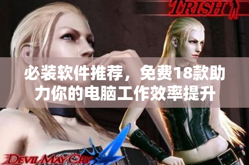 必装软件推荐，免费18款助力你的电脑工作效率提升