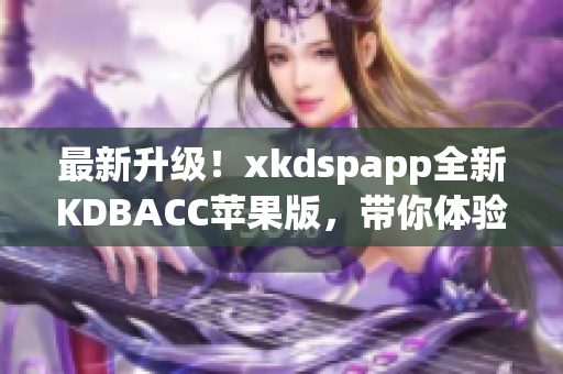 最新升级！xkdspapp全新KDBACC苹果版，带你体验更便捷的软件操作