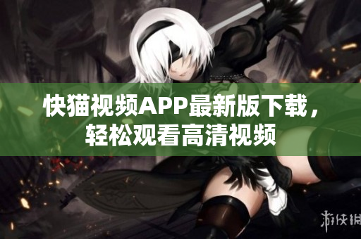快猫视频APP最新版下载，轻松观看高清视频