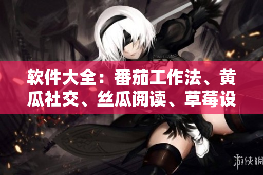 软件大全：番茄工作法、黄瓜社交、丝瓜阅读、草莓设计、秋葵健康