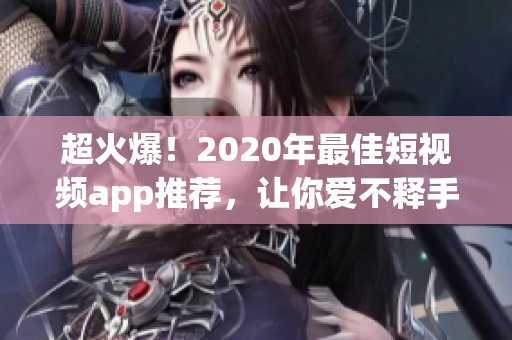 超火爆！2020年最佳短视频app推荐，让你爱不释手