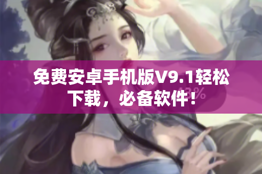 免费安卓手机版V9.1轻松下载，必备软件！