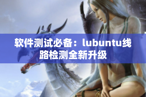 软件测试必备：lubuntu线路检测全新升级