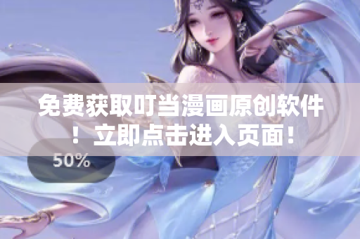 免费获取叮当漫画原创软件！立即点击进入页面！