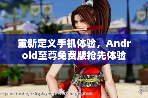重新定义手机体验，Android至尊免费版抢先体验