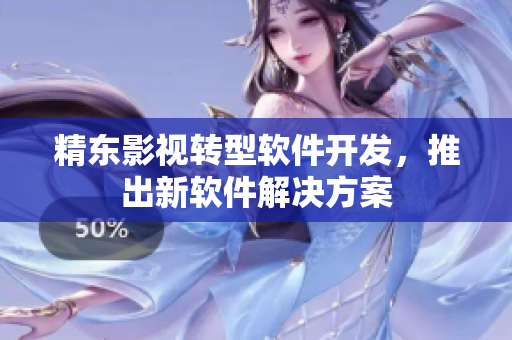精东影视转型软件开发，推出新软件解决方案