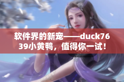 软件界的新宠——duck7639小黄鸭，值得你一试！