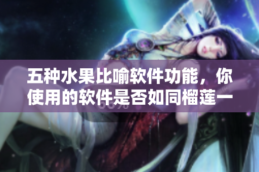 五种水果比喻软件功能，你使用的软件是否如同榴莲一样优异？