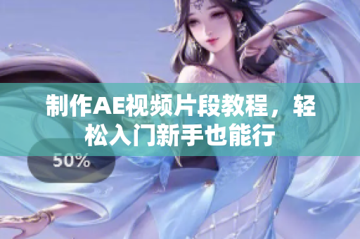 制作AE视频片段教程，轻松入门新手也能行