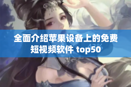 全面介绍苹果设备上的免费短视频软件 top50