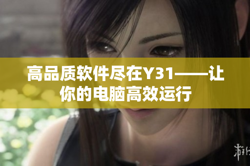 高品质软件尽在Y31——让你的电脑高效运行