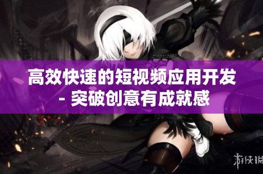 高效快速的短视频应用开发 - 突破创意有成就感