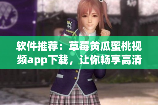 软件推荐：草莓黄瓜蜜桃视频app下载，让你畅享高清影音！