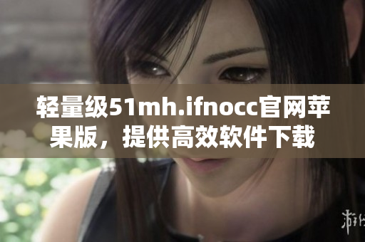 轻量级51mh.ifnocc官网苹果版，提供高效软件下载