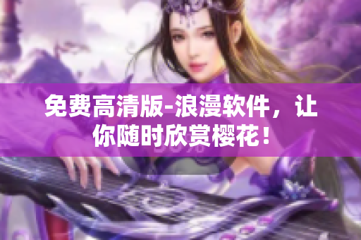 免费高清版-浪漫软件，让你随时欣赏樱花！