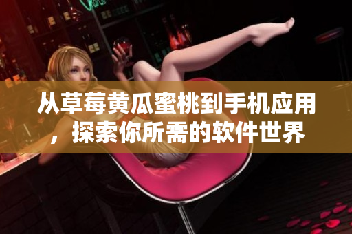 从草莓黄瓜蜜桃到手机应用，探索你所需的软件世界