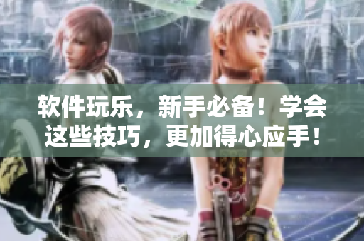 软件玩乐，新手必备！学会这些技巧，更加得心应手！