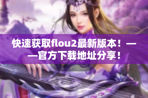 快速获取flou2最新版本！——官方下载地址分享！