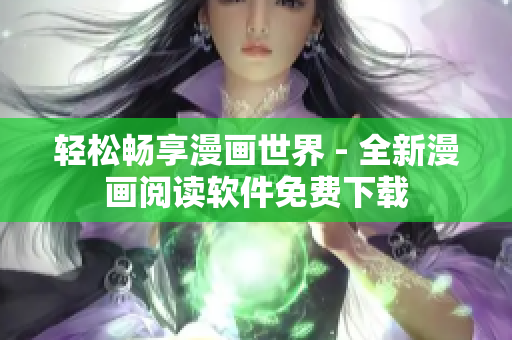 轻松畅享漫画世界 - 全新漫画阅读软件免费下载