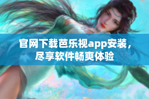 官网下载芭乐视app安装，尽享软件畅爽体验