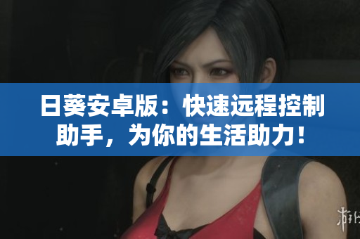 日葵安卓版：快速远程控制助手，为你的生活助力！