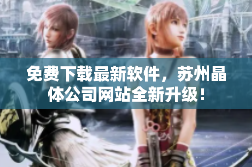 免费下载最新软件，苏州晶体公司网站全新升级！
