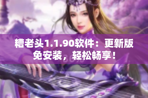 糟老头1.1.90软件：更新版免安装，轻松畅享！