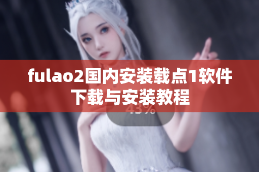 fulao2国内安装载点1软件下载与安装教程