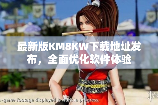 最新版KM8KW下载地址发布，全面优化软件体验