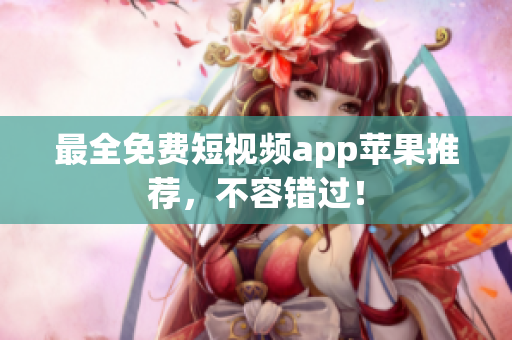 最全免费短视频app苹果推荐，不容错过！
