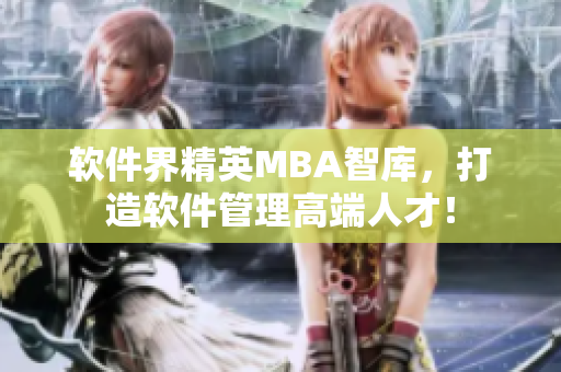 软件界精英MBA智库，打造软件管理高端人才！