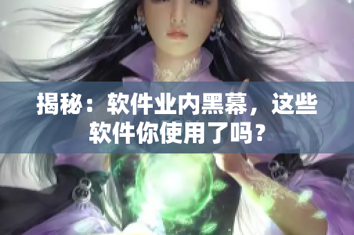 揭秘：软件业内黑幕，这些软件你使用了吗？