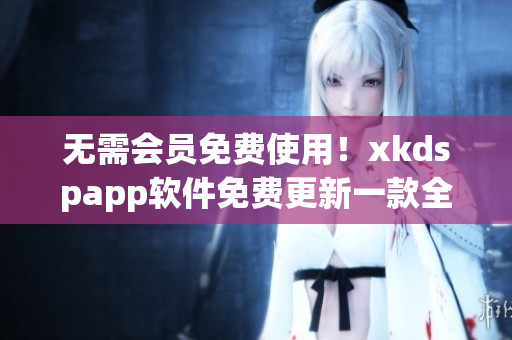 无需会员免费使用！xkdspapp软件免费更新一款全新版本(1)