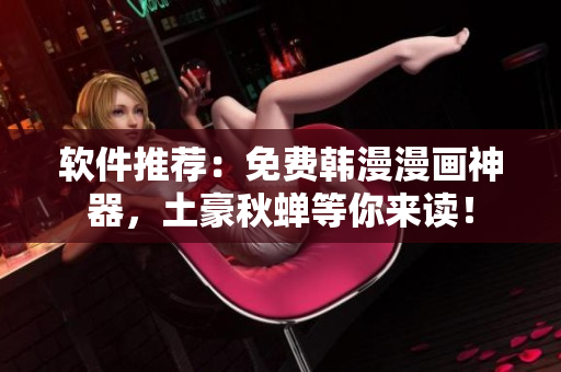 软件推荐：免费韩漫漫画神器，土豪秋蝉等你来读！