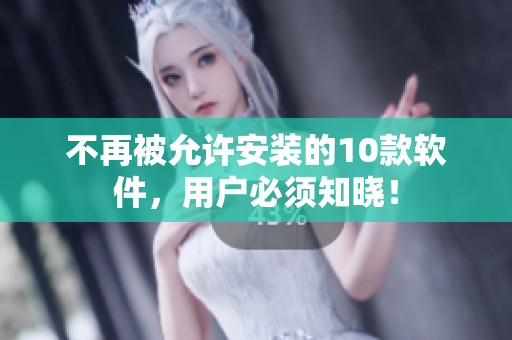 不再被允许安装的10款软件，用户必须知晓！