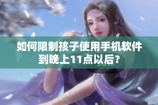 如何限制孩子使用手机软件到晚上11点以后？