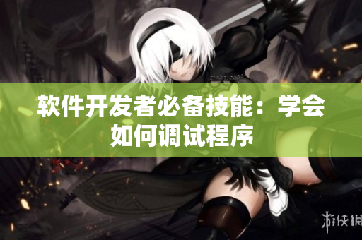 软件开发者必备技能：学会如何调试程序